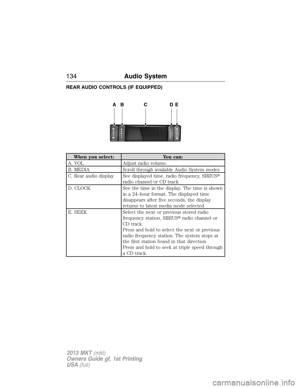 LINCOLN MKT 2013  Owners Manual REAR AUDIO CONTROLS (IF EQUIPPED)
When you select: You can:
A. VOL Adjust radio volume.
B. MEDIA Scroll through available Audio System modes
C. Rear audio display See displayed time, radio frequency, 