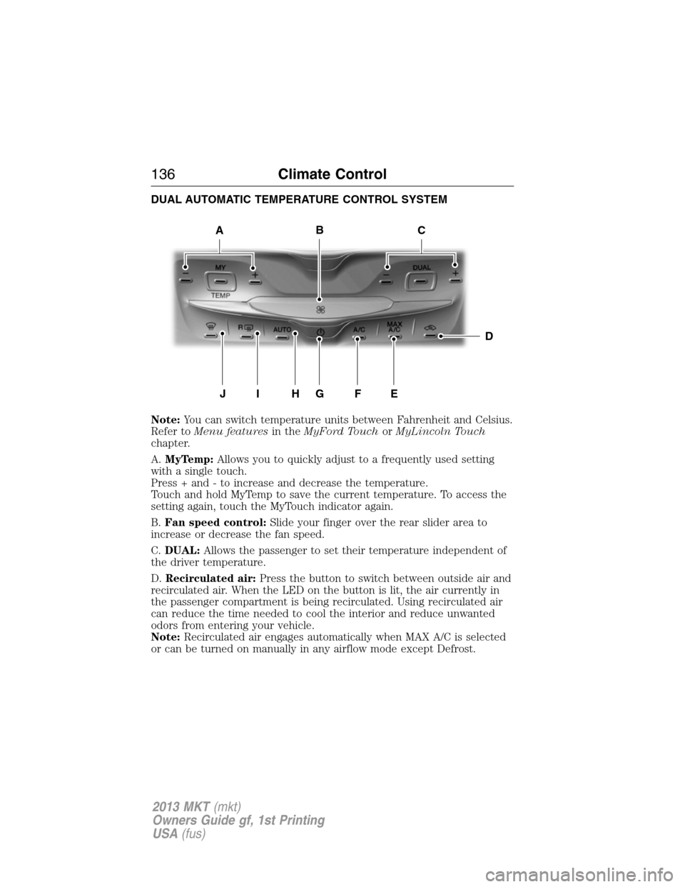 LINCOLN MKT 2013 Owners Manual DUAL AUTOMATIC TEMPERATURE CONTROL SYSTEM
Note:You can switch temperature units between Fahrenheit and Celsius.
Refer toMenu featuresin theMyFord TouchorMyLincoln Touch
chapter.
A.MyTemp:Allows you to LINCOLN MKT 2013 Owners Manual DUAL AUTOMATIC TEMPERATURE CONTROL SYSTEM
Note:You can switch temperature units between Fahrenheit and Celsius.
Refer toMenu featuresin theMyFord TouchorMyLincoln Touch
chapter.
A.MyTemp:Allows you to