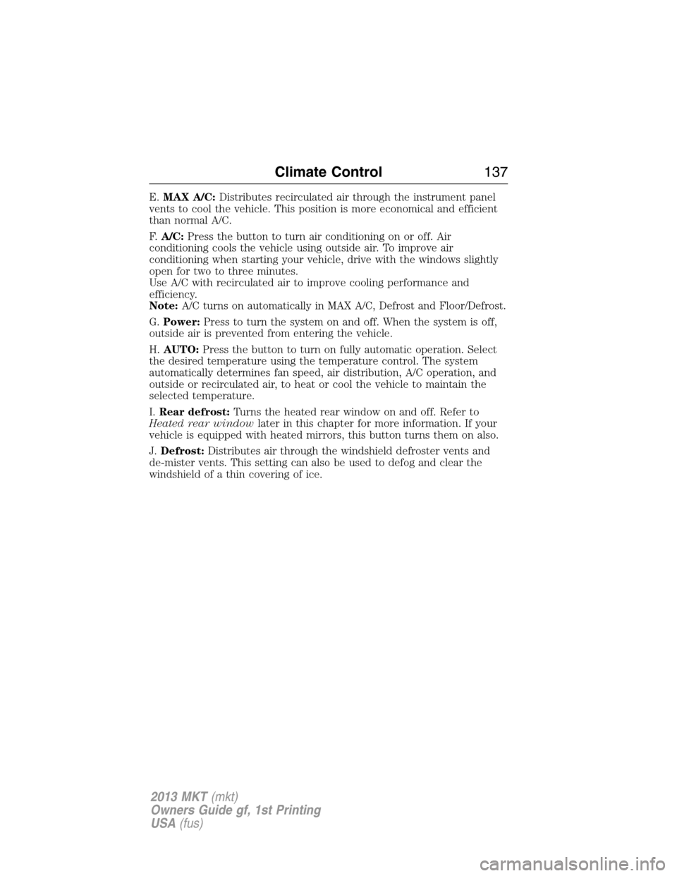 LINCOLN MKT 2013  Owners Manual E.MAX A/C:Distributes recirculated air through the instrument panel
vents to cool the vehicle. This position is more economical and efficient
than normal A/C.
F.A/C:Press the button to turn air condit