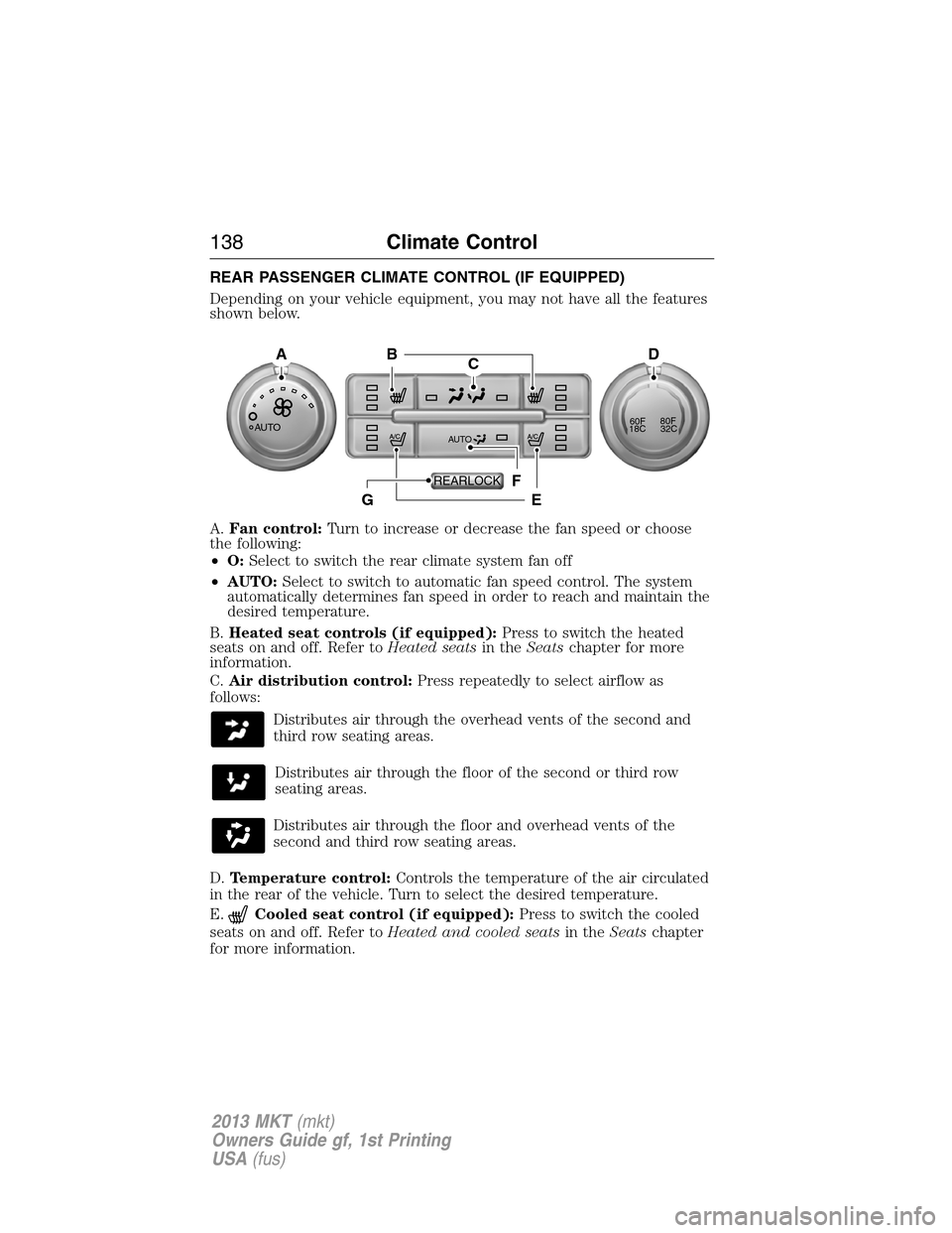 LINCOLN MKT 2013 Owners Manual REAR PASSENGER CLIMATE CONTROL (IF EQUIPPED)
Depending on your vehicle equipment, you may not have all the features
shown below.
A.Fan control:Turn to increase or decrease the fan speed or choose
the LINCOLN MKT 2013 Owners Manual REAR PASSENGER CLIMATE CONTROL (IF EQUIPPED)
Depending on your vehicle equipment, you may not have all the features
shown below.
A.Fan control:Turn to increase or decrease the fan speed or choose
the