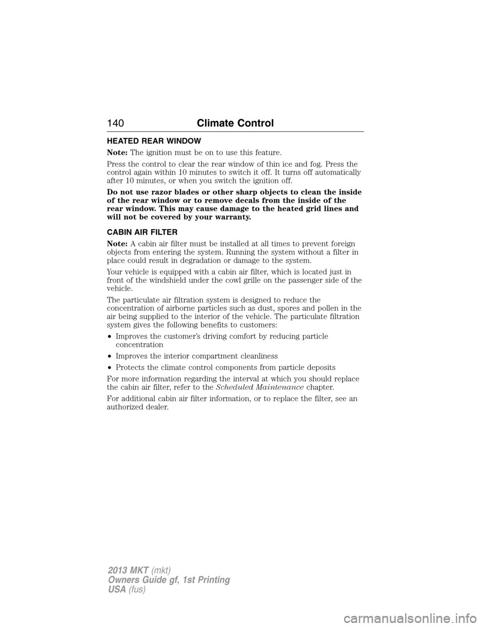 LINCOLN MKT 2013 Owners Manual HEATED REAR WINDOW
Note:The ignition must be on to use this feature.
Press the control to clear the rear window of thin ice and fog. Press the
control again within 10 minutes to switch it off. It turn LINCOLN MKT 2013 Owners Manual HEATED REAR WINDOW
Note:The ignition must be on to use this feature.
Press the control to clear the rear window of thin ice and fog. Press the
control again within 10 minutes to switch it off. It turn