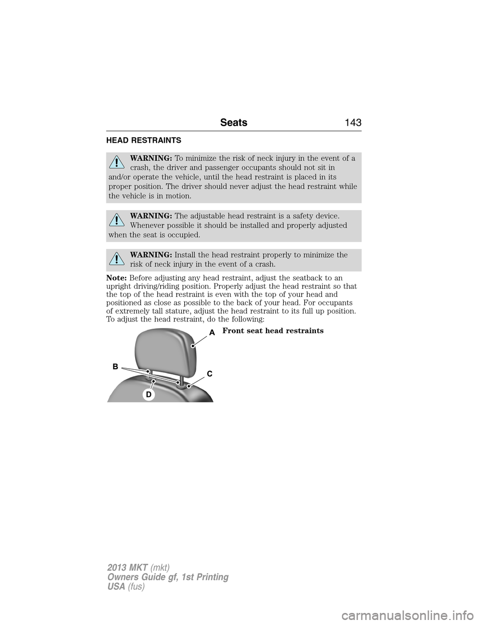 LINCOLN MKT 2013 Owners Manual HEAD RESTRAINTS
WARNING:To minimize the risk of neck injury in the event of a
crash, the driver and passenger occupants should not sit in
and/or operate the vehicle, until the head restraint is placed LINCOLN MKT 2013 Owners Manual HEAD RESTRAINTS
WARNING:To minimize the risk of neck injury in the event of a
crash, the driver and passenger occupants should not sit in
and/or operate the vehicle, until the head restraint is placed
