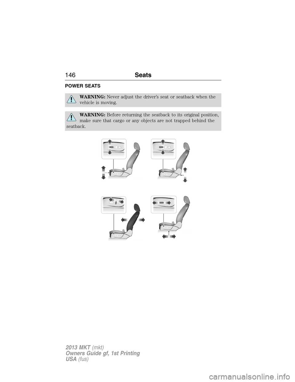 LINCOLN MKT 2013 Owners Manual POWER SEATS
WARNING:Never adjust the driver’s seat or seatback when the
vehicle is moving.
WARNING:Before returning the seatback to its original position,
make sure that cargo or any objects are not LINCOLN MKT 2013 Owners Manual POWER SEATS
WARNING:Never adjust the driver’s seat or seatback when the
vehicle is moving.
WARNING:Before returning the seatback to its original position,
make sure that cargo or any objects are not