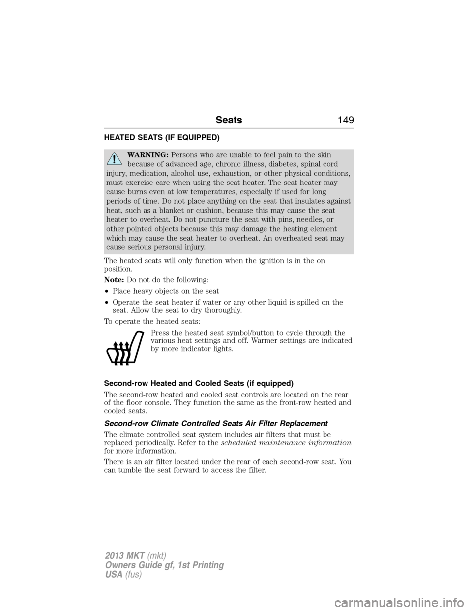 LINCOLN MKT 2013 User Guide HEATED SEATS (IF EQUIPPED)
WARNING:Persons who are unable to feel pain to the skin
because of advanced age, chronic illness, diabetes, spinal cord
injury, medication, alcohol use, exhaustion, or other