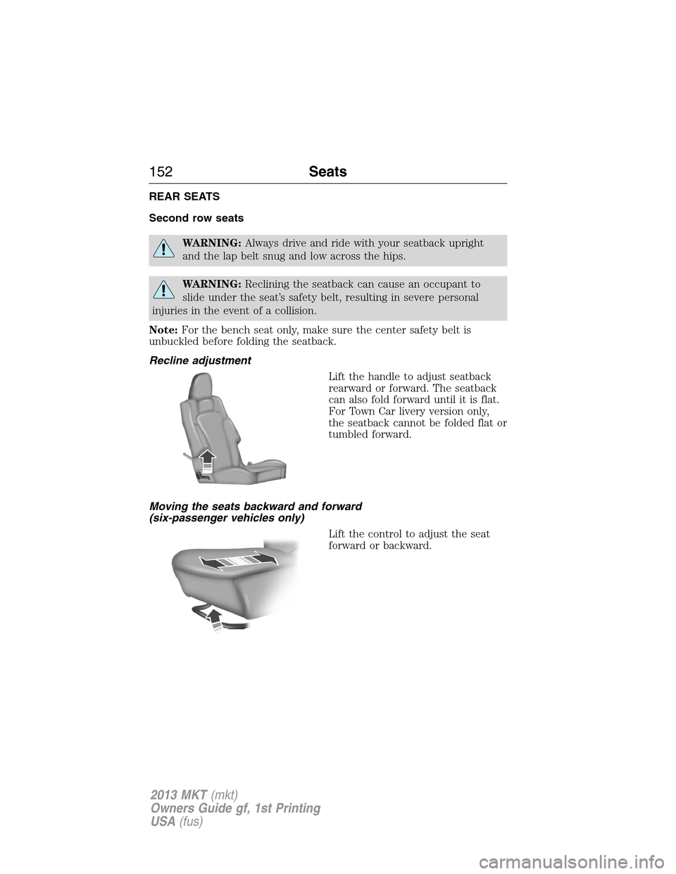 LINCOLN MKT 2013  Owners Manual REAR SEATS
Second row seats
WARNING:Always drive and ride with your seatback upright
and the lap belt snug and low across the hips.
WARNING:Reclining the seatback can cause an occupant to
slide under 