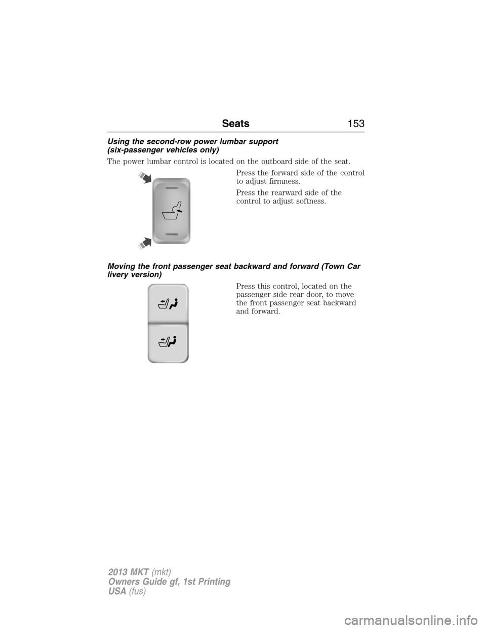 LINCOLN MKT 2013  Owners Manual Using the second-row power lumbar support
(six-passenger vehicles only)
The power lumbar control is located on the outboard side of the seat.
Press the forward side of the control
to adjust firmness.
