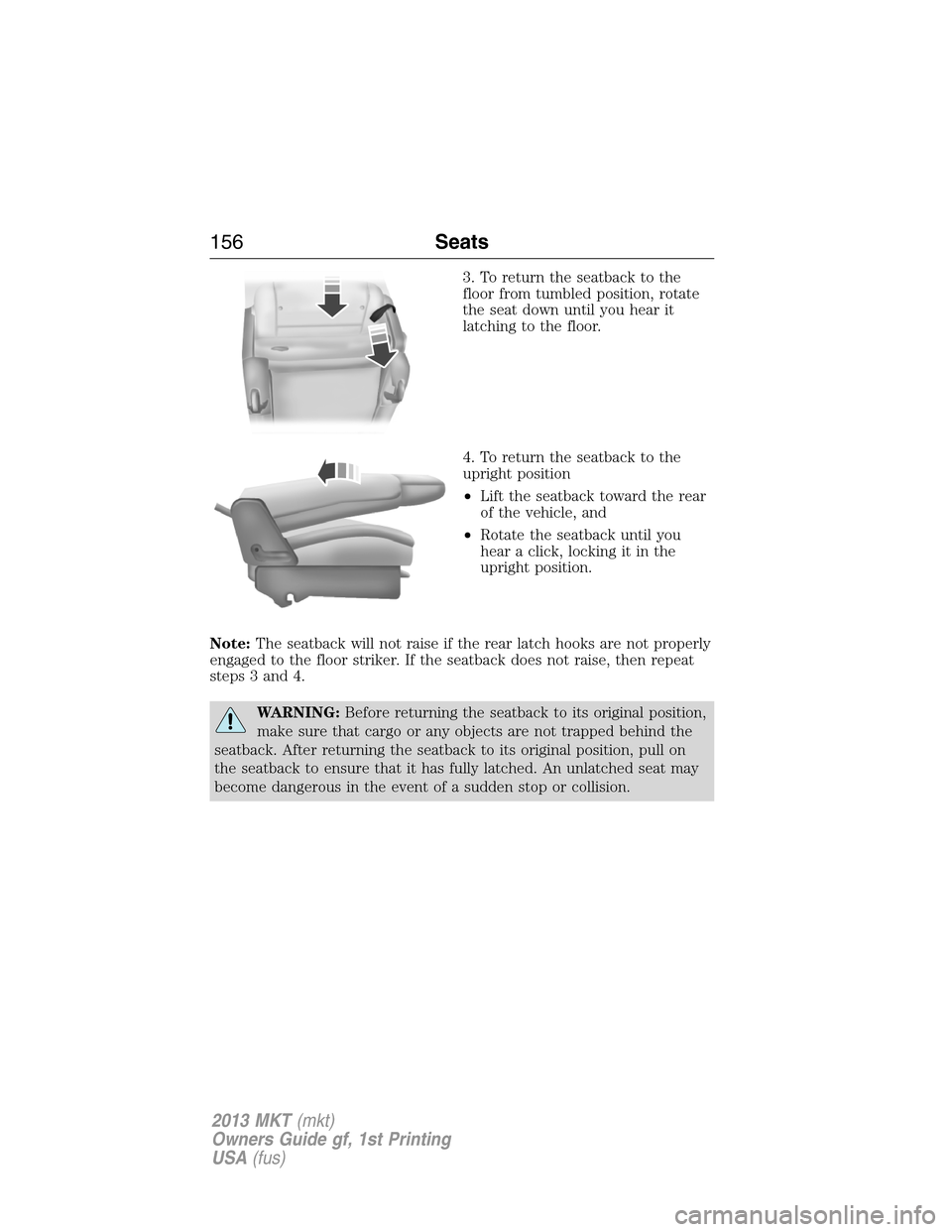 LINCOLN MKT 2013  Owners Manual 3. To return the seatback to the
floor from tumbled position, rotate
the seat down until you hear it
latching to the floor.
4. To return the seatback to the
upright position
•Lift the seatback towar