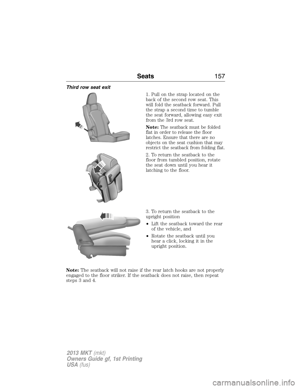 LINCOLN MKT 2013  Owners Manual Third row seat exit
1. Pull on the strap located on the
back of the second row seat. This
will fold the seatback forward. Pull
the strap a second time to tumble
the seat forward, allowing easy exit
fr