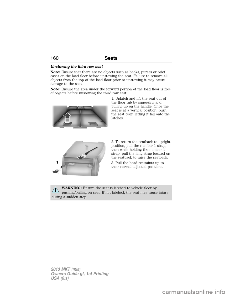 LINCOLN MKT 2013  Owners Manual Unstowing the third row seat
Note:Ensure that there are no objects such as books, purses or brief
cases on the load floor before unstowing the seat. Failure to remove all
objects from the top of the l