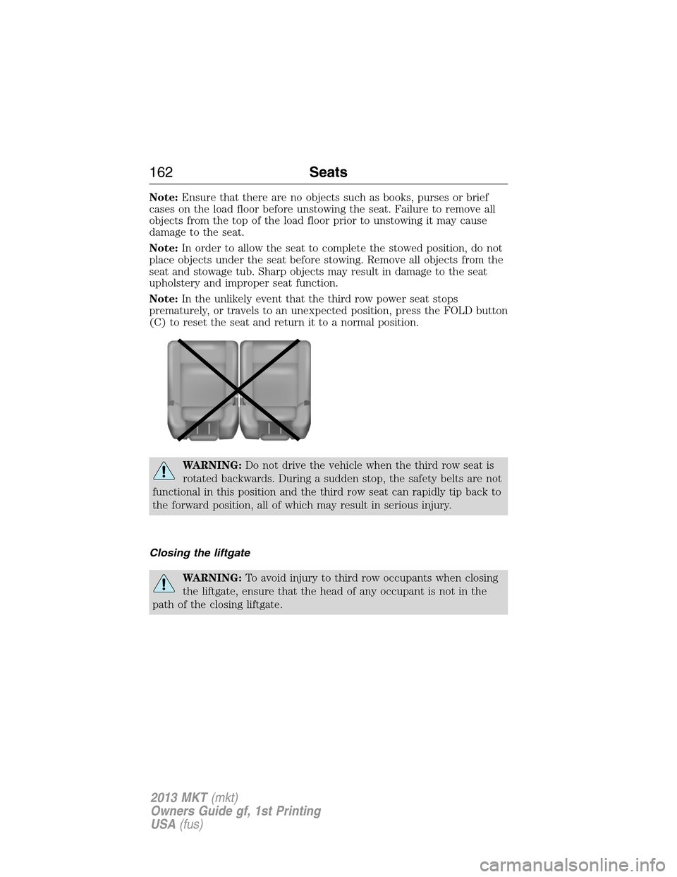 LINCOLN MKT 2013  Owners Manual Note:Ensure that there are no objects such as books, purses or brief
cases on the load floor before unstowing the seat. Failure to remove all
objects from the top of the load floor prior to unstowing 