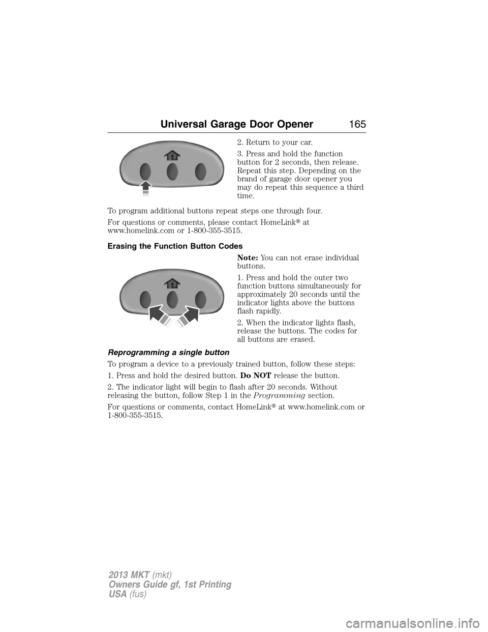 LINCOLN MKT 2013  Owners Manual 2. Return to your car.
3. Press and hold the function
button for 2 seconds, then release.
Repeat this step. Depending on the
brand of garage door opener you
may do repeat this sequence a third
time.
T