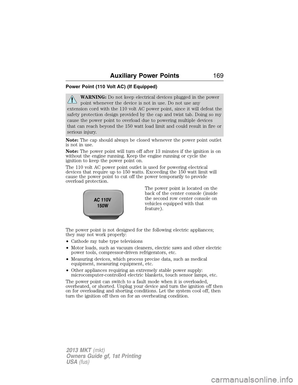 LINCOLN MKT 2013 Owners Manual Power Point (110 Volt AC) (If Equipped)
WARNING:Do not keep electrical devices plugged in the power
point whenever the device is not in use. Do not use any
extension cord with the 110 volt AC power po LINCOLN MKT 2013 Owners Manual Power Point (110 Volt AC) (If Equipped)
WARNING:Do not keep electrical devices plugged in the power
point whenever the device is not in use. Do not use any
extension cord with the 110 volt AC power po