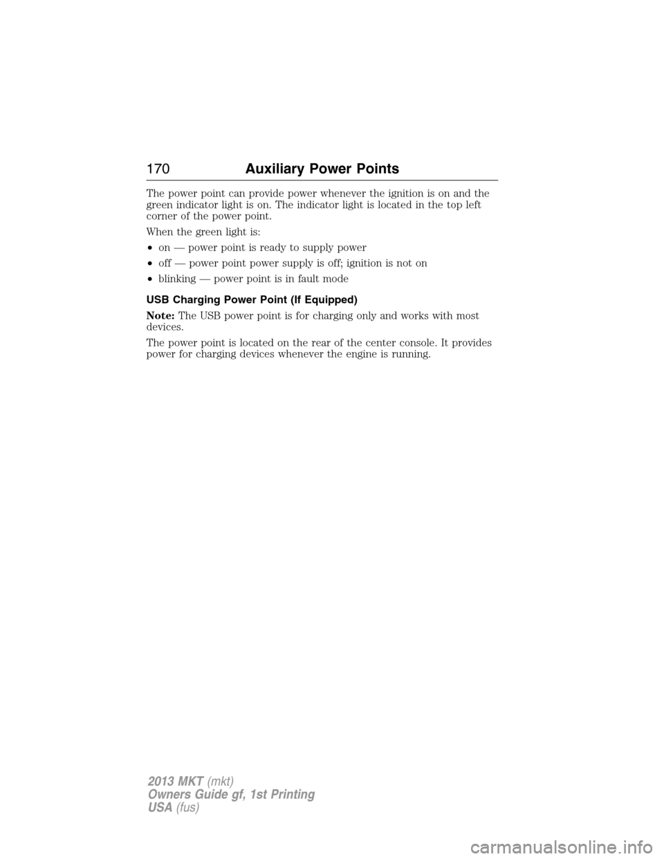 LINCOLN MKT 2013  Owners Manual The power point can provide power whenever the ignition is on and the
green indicator light is on. The indicator light is located in the top left
corner of the power point.
When the green light is:
