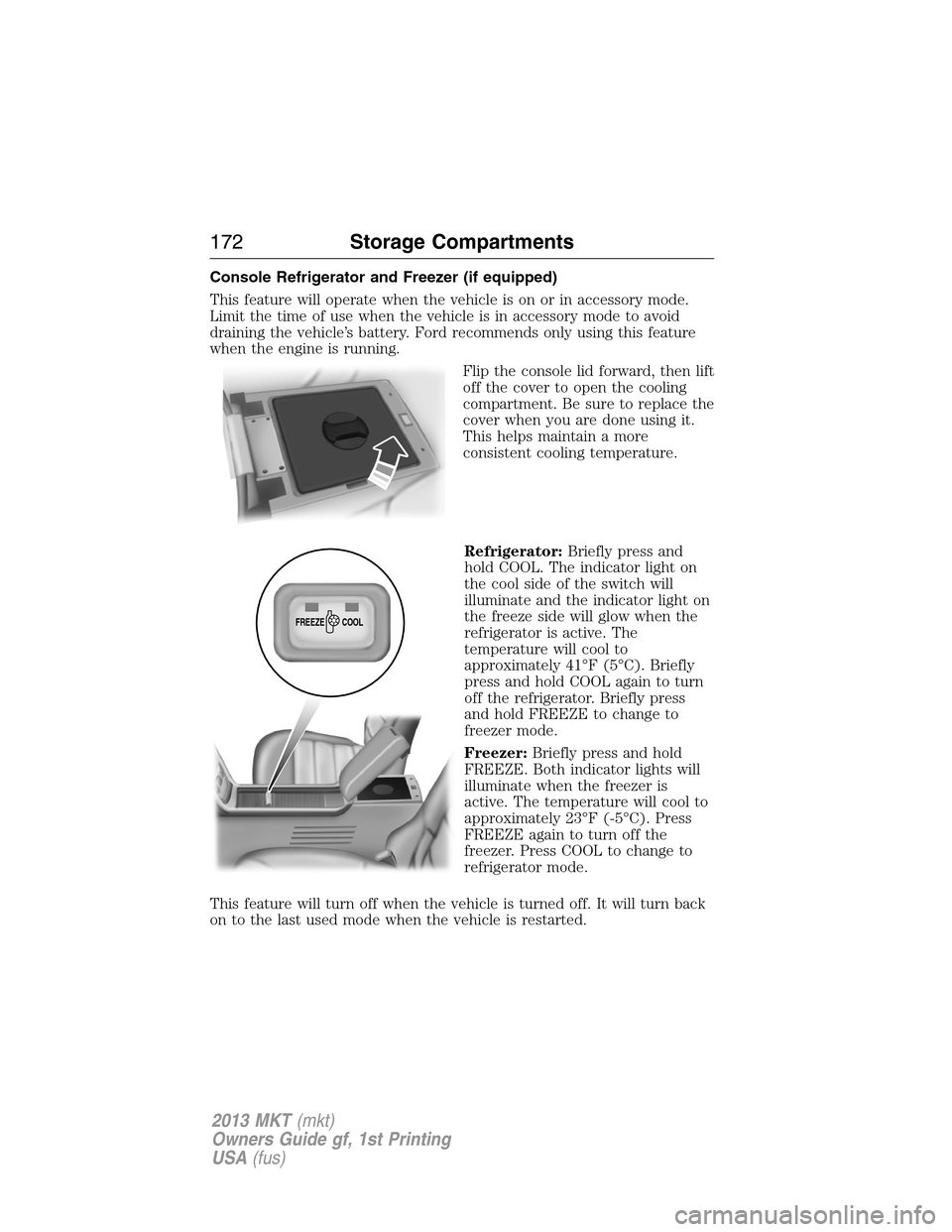 LINCOLN MKT 2013  Owners Manual Console Refrigerator and Freezer (if equipped)
This feature will operate when the vehicle is on or in accessory mode.
Limit the time of use when the vehicle is in accessory mode to avoid
draining the 