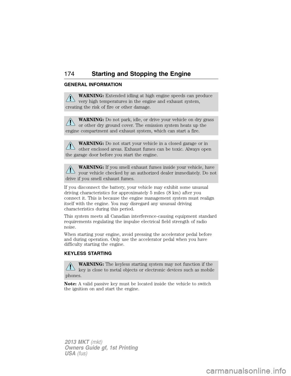 LINCOLN MKT 2013  Owners Manual GENERAL INFORMATION
WARNING:Extended idling at high engine speeds can produce
very high temperatures in the engine and exhaust system,
creating the risk of fire or other damage.
WARNING:Do not park, i