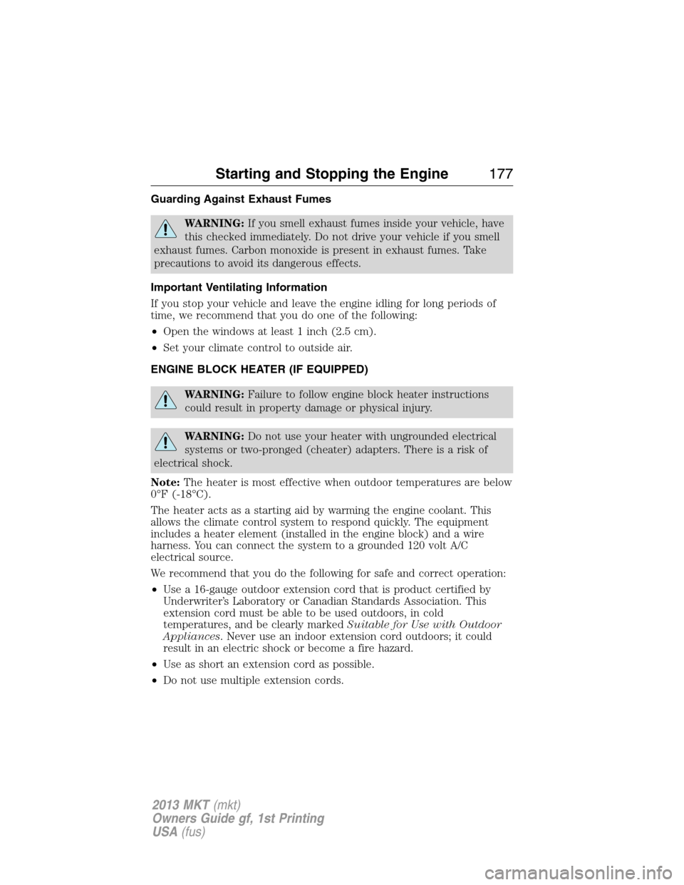 LINCOLN MKT 2013  Owners Manual Guarding Against Exhaust Fumes
WARNING:If you smell exhaust fumes inside your vehicle, have
this checked immediately. Do not drive your vehicle if you smell
exhaust fumes. Carbon monoxide is present i