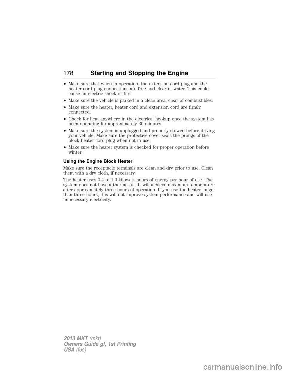 LINCOLN MKT 2013  Owners Manual •Make sure that when in operation, the extension cord plug and the
heater cord plug connections are free and clear of water. This could
cause an electric shock or fire.
•Make sure the vehicle is p