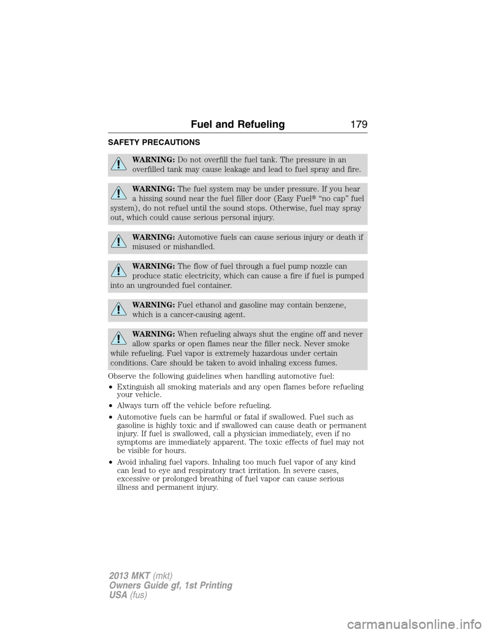 LINCOLN MKT 2013  Owners Manual SAFETY PRECAUTIONS
WARNING:Do not overfill the fuel tank. The pressure in an
overfilled tank may cause leakage and lead to fuel spray and fire.
WARNING:The fuel system may be under pressure. If you he