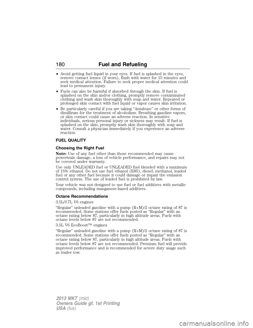 LINCOLN MKT 2013 User Guide •Avoid getting fuel liquid in your eyes. If fuel is splashed in the eyes,
remove contact lenses (if worn), flush with water for 15 minutes and
seek medical attention. Failure to seek proper medical 