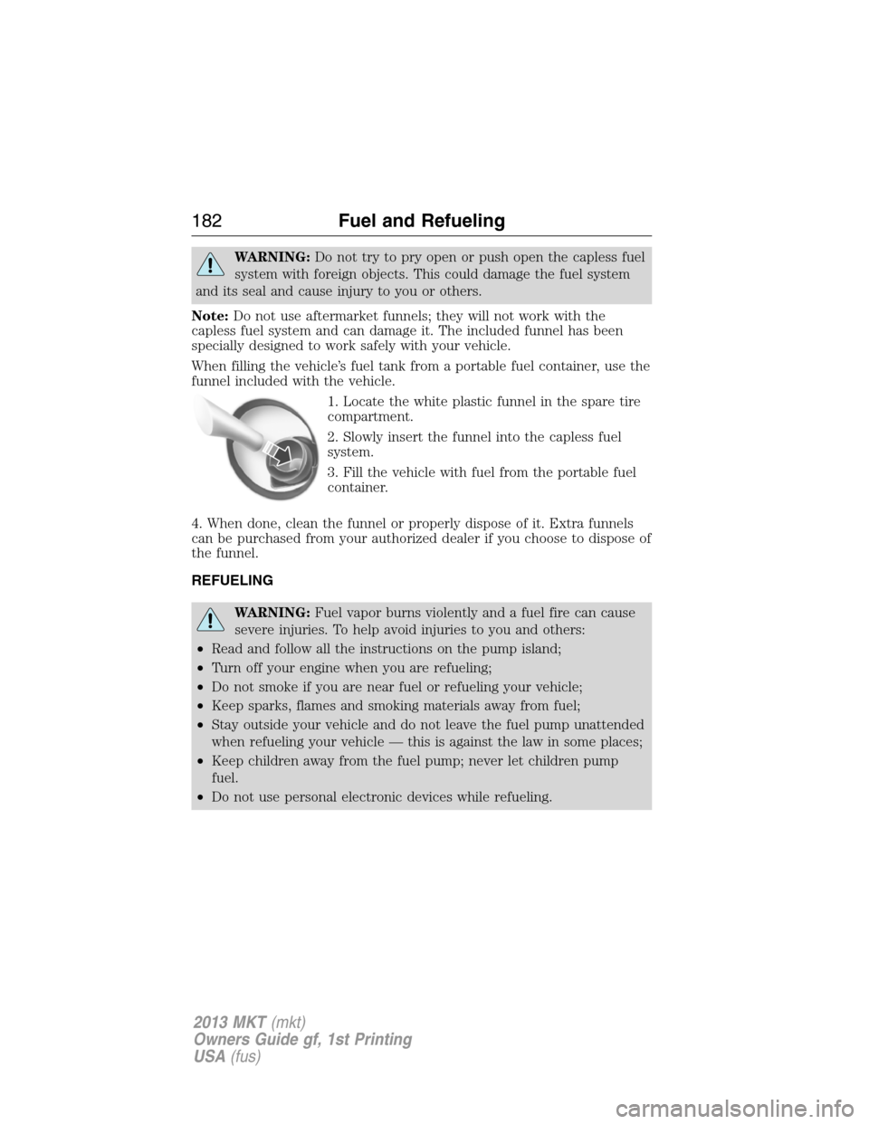 LINCOLN MKT 2013 Owners Manual WARNING:Do not try to pry open or push open the capless fuel
system with foreign objects. This could damage the fuel system
and its seal and cause injury to you or others.
Note:Do not use aftermarket 