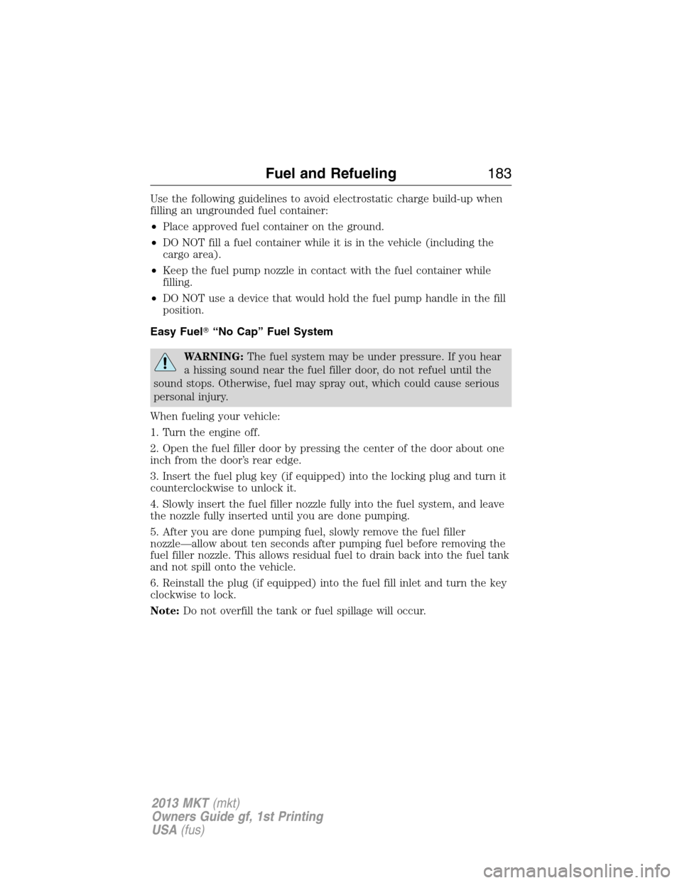 LINCOLN MKT 2013 Owners Manual Use the following guidelines to avoid electrostatic charge build-up when
filling an ungrounded fuel container:
•Place approved fuel container on the ground.
•DO NOT fill a fuel container while it 