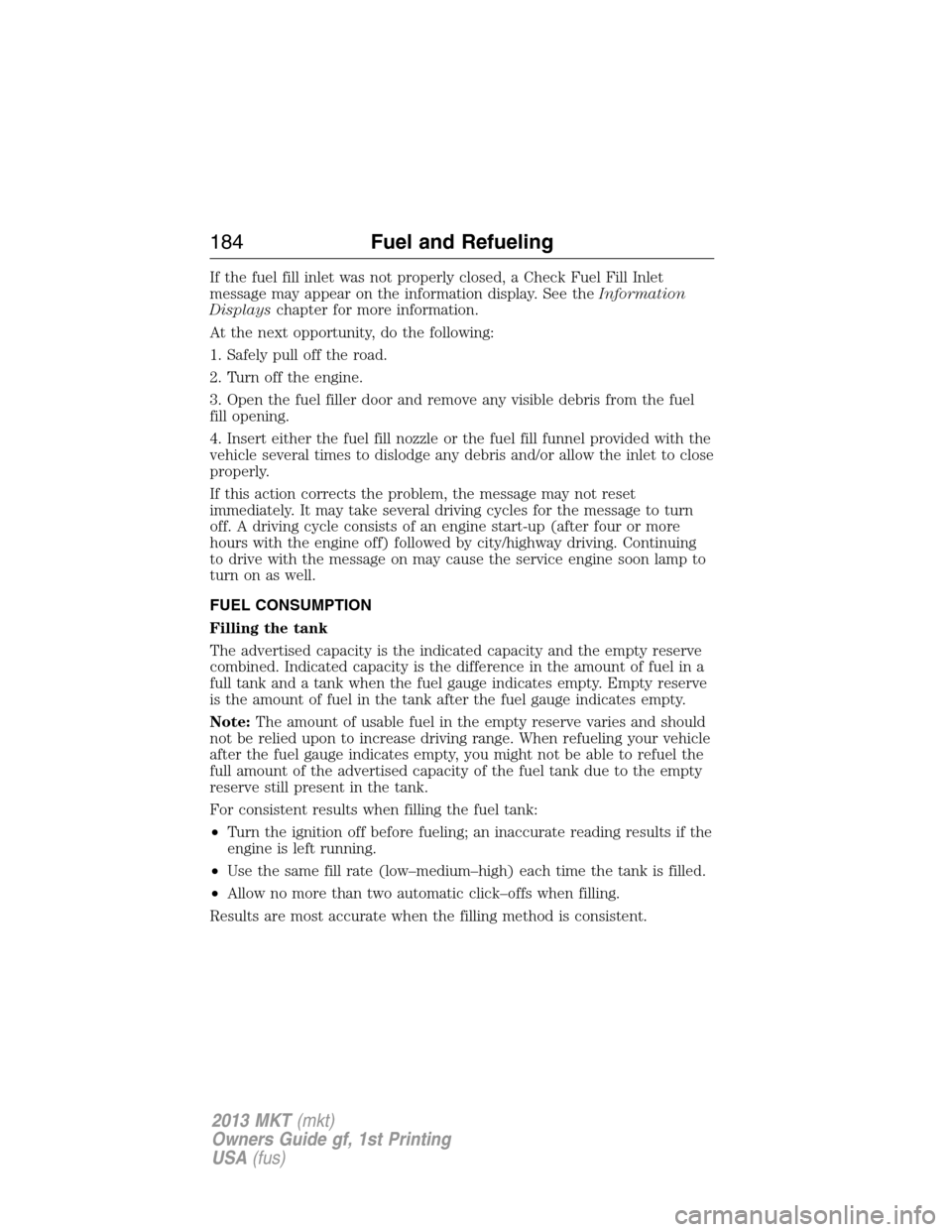 LINCOLN MKT 2013 Owners Manual If the fuel fill inlet was not properly closed, a Check Fuel Fill Inlet
message may appear on the information display. See theInformation
Displayschapter for more information.
At the next opportunity,