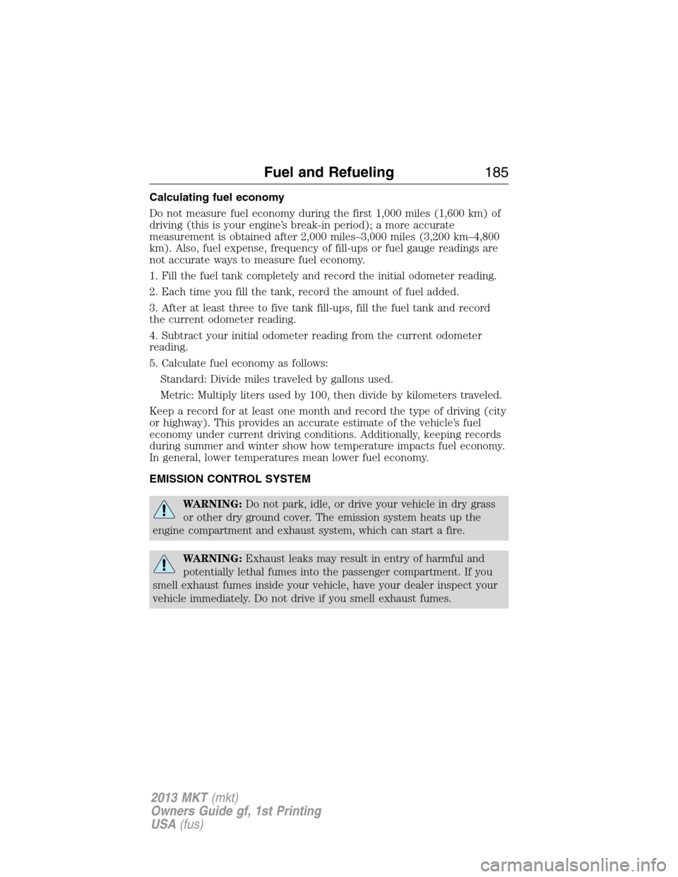 LINCOLN MKT 2013 Owners Manual Calculating fuel economy
Do not measure fuel economy during the first 1,000 miles (1,600 km) of
driving (this is your engine’s break-in period); a more accurate
measurement is obtained after 2,000 m