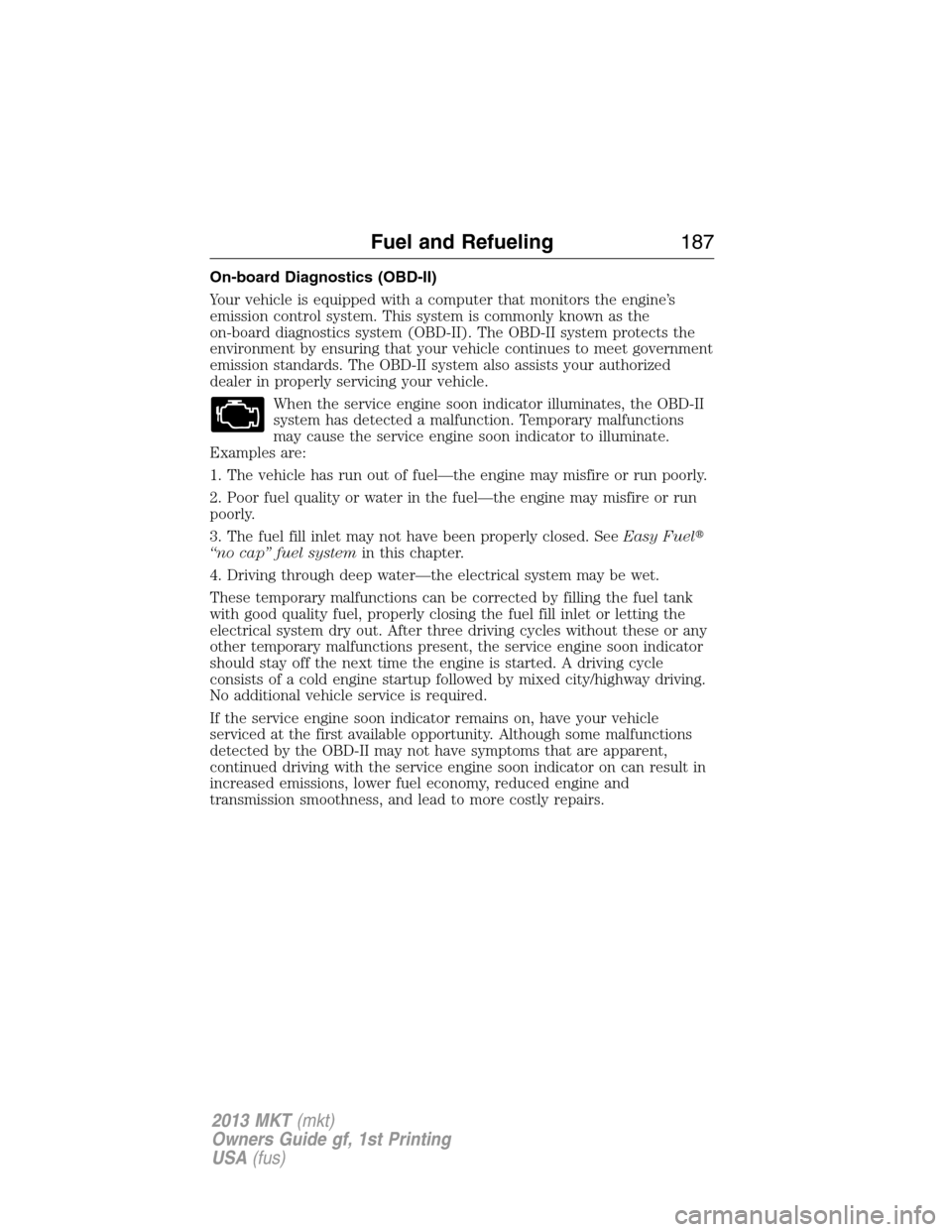 LINCOLN MKT 2013  Owners Manual On-board Diagnostics (OBD-II)
Your vehicle is equipped with a computer that monitors the engine’s
emission control system. This system is commonly known as the
on-board diagnostics system (OBD-II). 