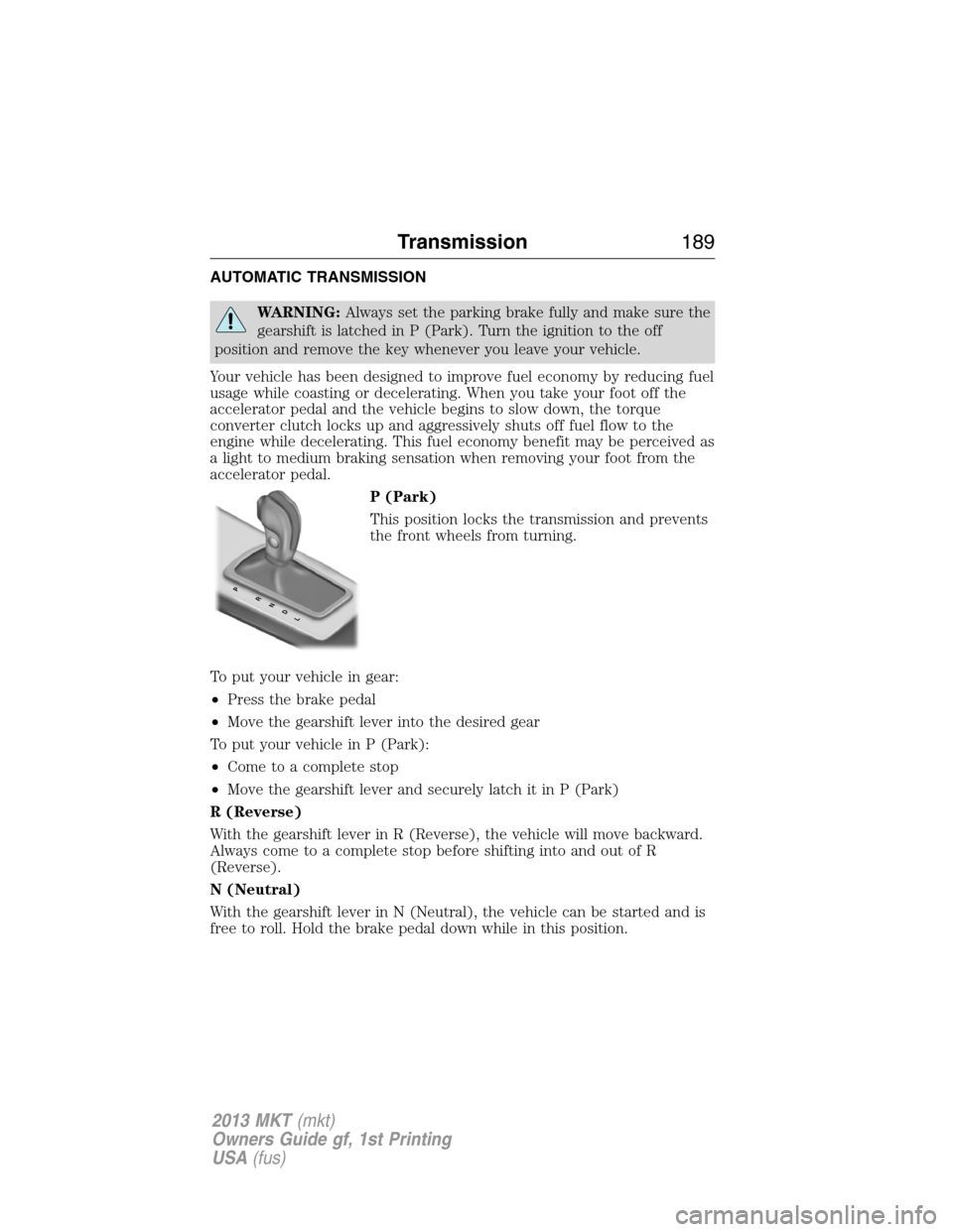 LINCOLN MKT 2013 Owners Manual AUTOMATIC TRANSMISSION
WARNING:Always set the parking brake fully and make sure the
gearshift is latched in P (Park). Turn the ignition to the off
position and remove the key whenever you leave your v