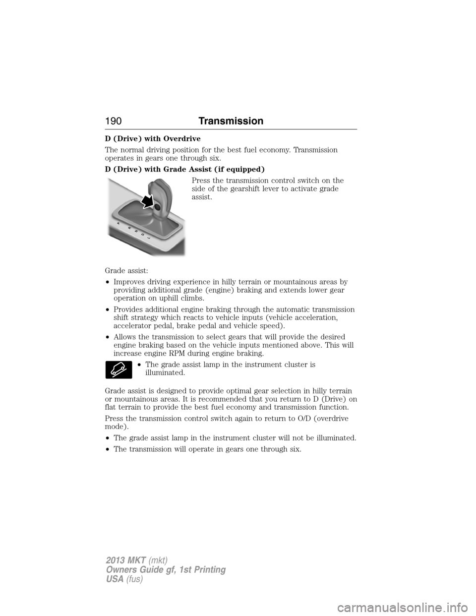 LINCOLN MKT 2013 Owners Manual D (Drive) with Overdrive
The normal driving position for the best fuel economy. Transmission
operates in gears one through six.
D (Drive) with Grade Assist (if equipped)
Press the transmission control