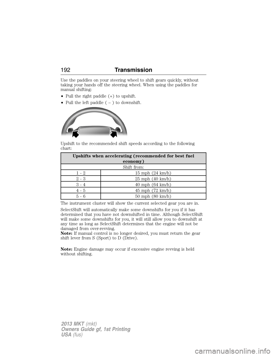 LINCOLN MKT 2013  Owners Manual Use the paddles on your steering wheel to shift gears quickly, without
taking your hands off the steering wheel. When using the paddles for
manual shifting:
•Pull the right paddle (+) to upshift.
