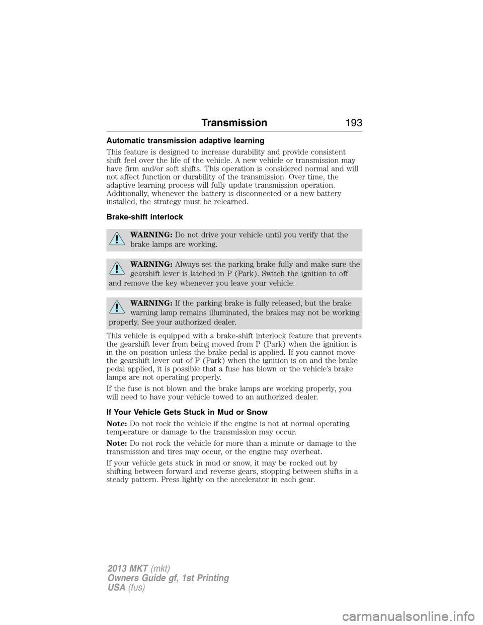 LINCOLN MKT 2013  Owners Manual Automatic transmission adaptive learning
This feature is designed to increase durability and provide consistent
shift feel over the life of the vehicle. A new vehicle or transmission may
have firm and