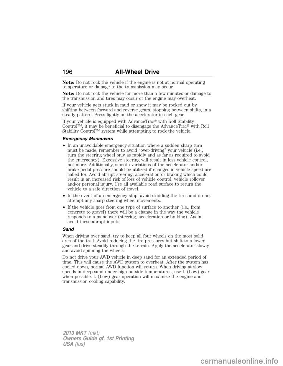 LINCOLN MKT 2013  Owners Manual Note:Do not rock the vehicle if the engine is not at normal operating
temperature or damage to the transmission may occur.
Note:Do not rock the vehicle for more than a few minutes or damage to
the tra