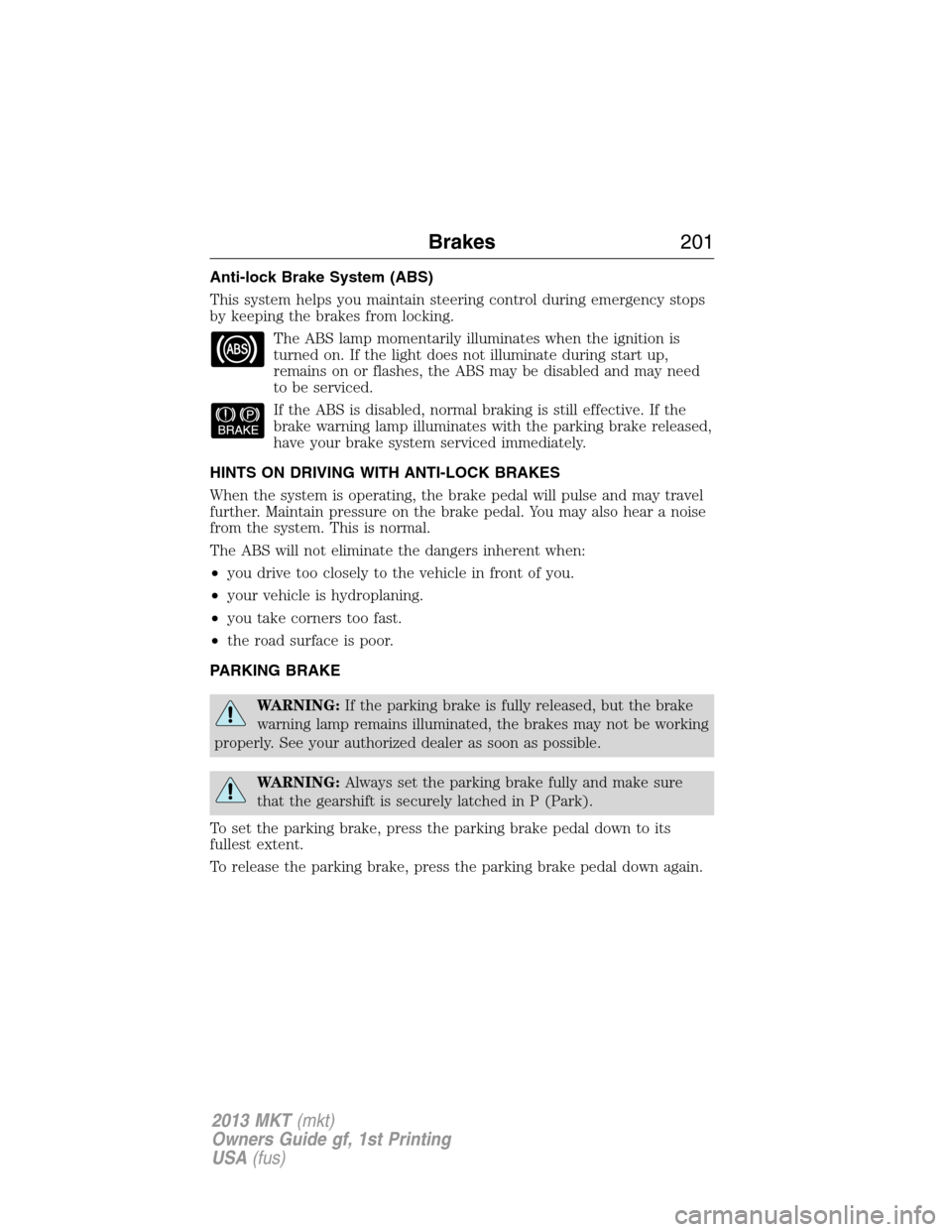 LINCOLN MKT 2013  Owners Manual Anti-lock Brake System (ABS)
This system helps you maintain steering control during emergency stops
by keeping the brakes from locking.
The ABS lamp momentarily illuminates when the ignition is
turned