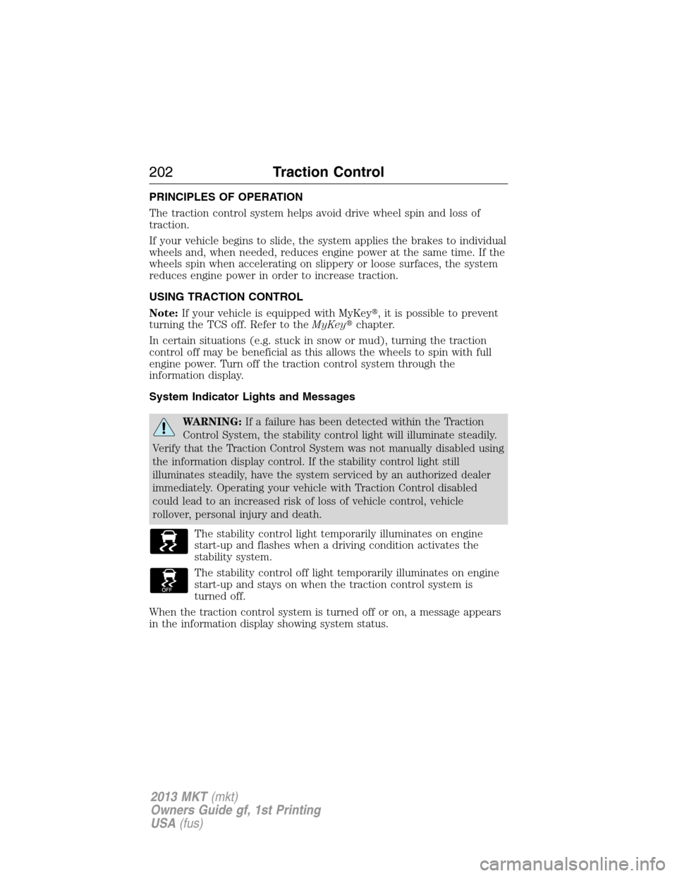 LINCOLN MKT 2013  Owners Manual PRINCIPLES OF OPERATION
The traction control system helps avoid drive wheel spin and loss of
traction.
If your vehicle begins to slide, the system applies the brakes to individual
wheels and, when nee