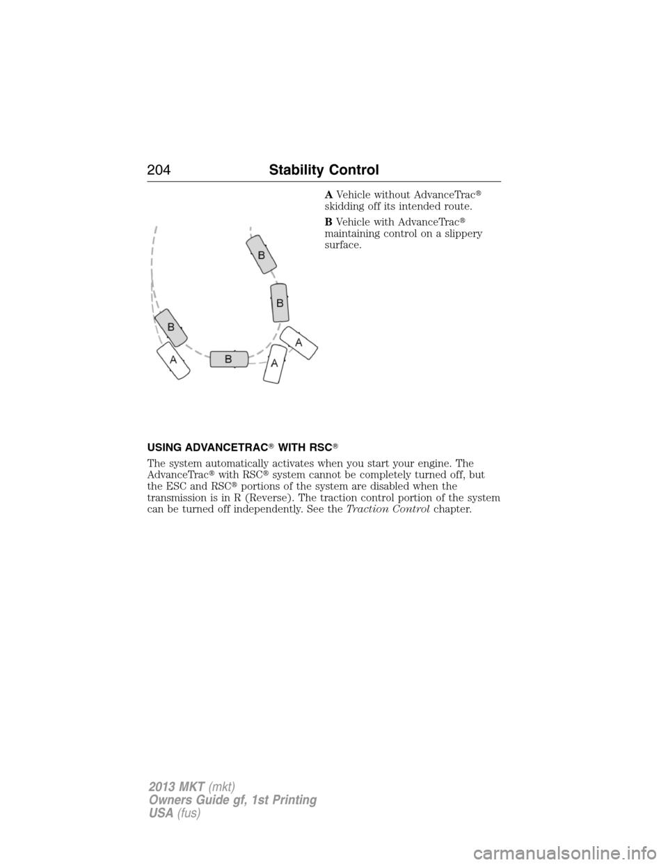 LINCOLN MKT 2013  Owners Manual AVehicle without AdvanceTrac
skidding off its intended route.
BVehicle with AdvanceTrac
maintaining control on a slippery
surface.
USING ADVANCETRACWITH RSC
The system automatically activates when