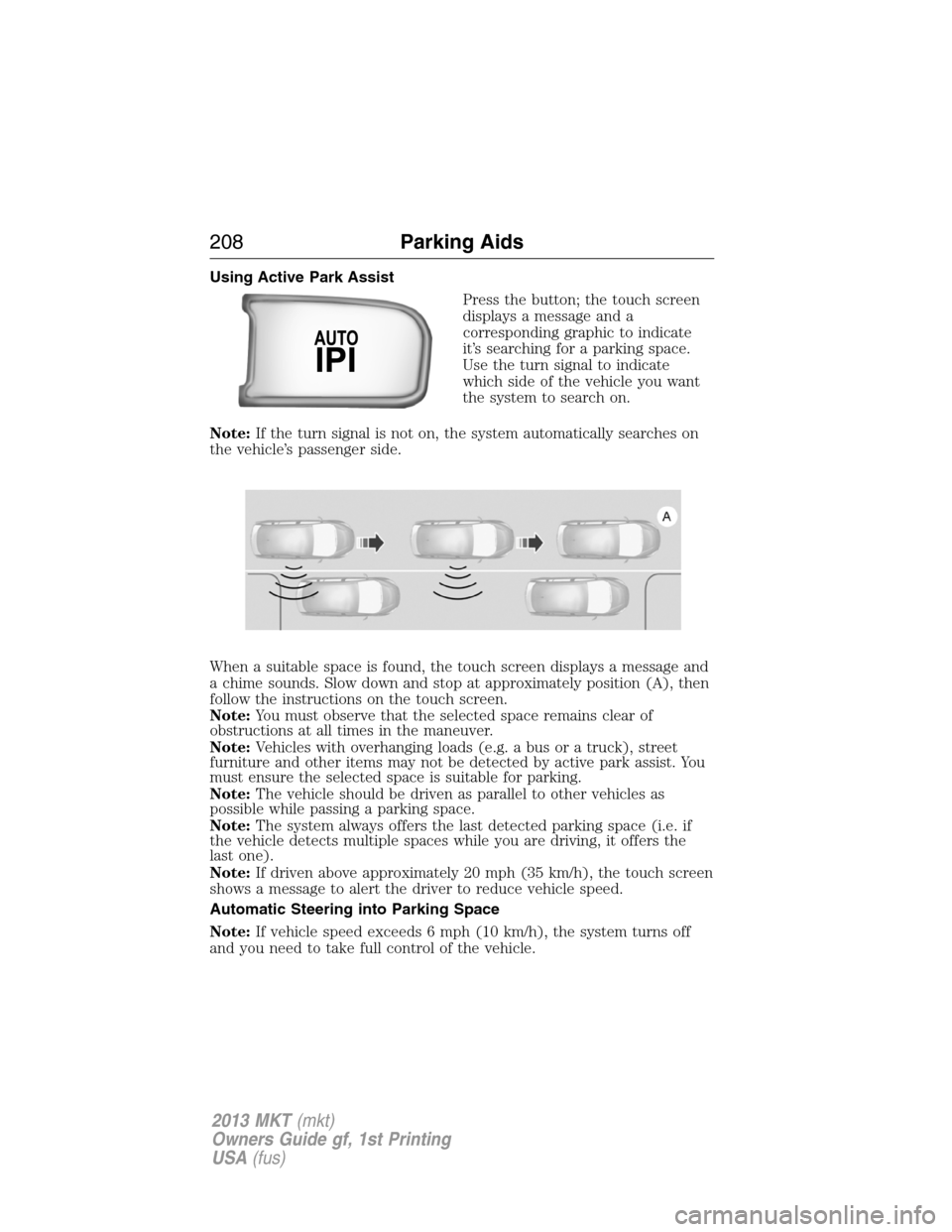 LINCOLN MKT 2013  Owners Manual Using Active Park Assist
Press the button; the touch screen
displays a message and a
corresponding graphic to indicate
it’s searching for a parking space.
Use the turn signal to indicate
which side 