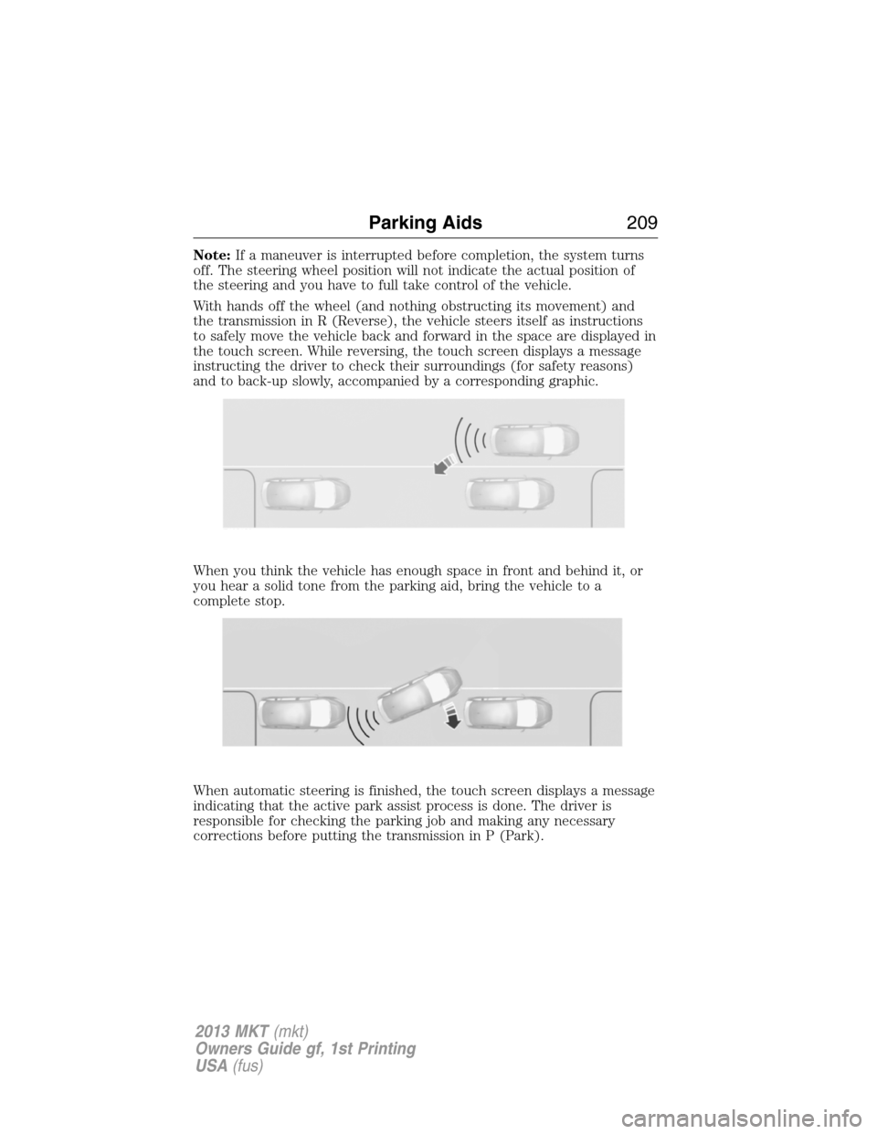 LINCOLN MKT 2013  Owners Manual Note:If a maneuver is interrupted before completion, the system turns
off. The steering wheel position will not indicate the actual position of
the steering and you have to full take control of the ve