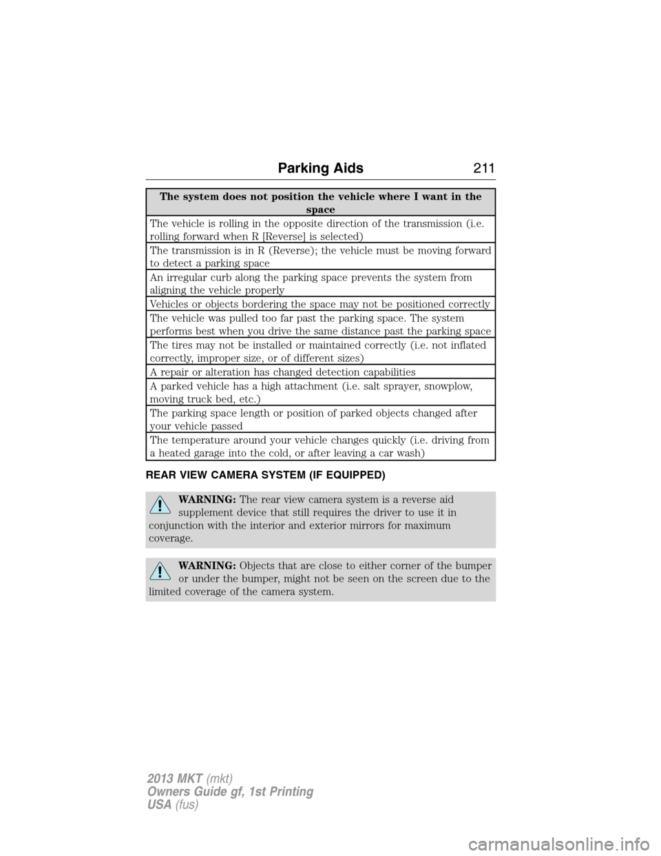 LINCOLN MKT 2013  Owners Manual The system does not position the vehicle where I want in the
space
The vehicle is rolling in the opposite direction of the transmission (i.e.
rolling forward when R [Reverse] is selected)
The transmis