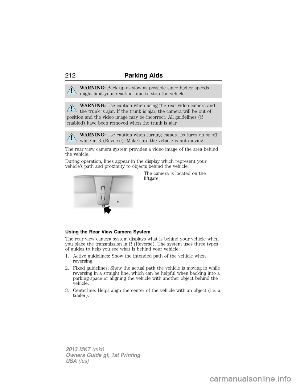 LINCOLN MKT 2013  Owners Manual WARNING:Back up as slow as possible since higher speeds
might limit your reaction time to stop the vehicle.
WARNING:Use caution when using the rear video camera and
the trunk is ajar. If the trunk is 