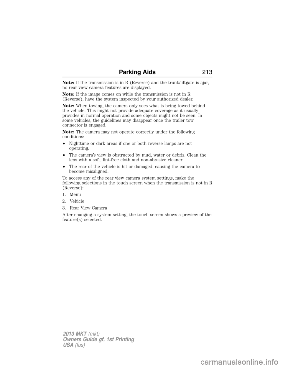 LINCOLN MKT 2013  Owners Manual Note:If the transmission is in R (Reverse) and the trunk/liftgate is ajar,
no rear view camera features are displayed.
Note:If the image comes on while the transmission is not in R
(Reverse), have the