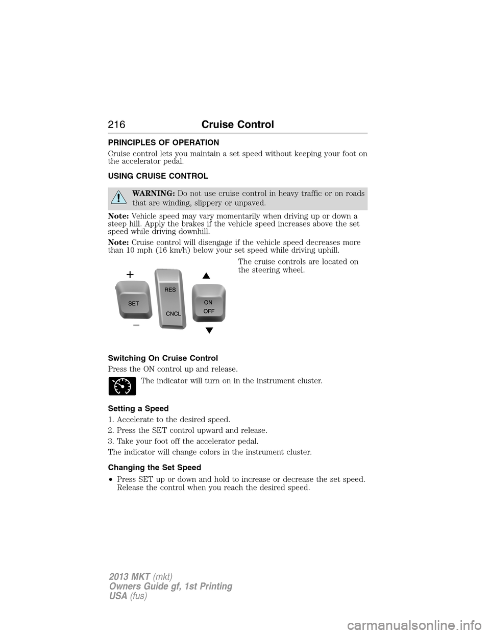 LINCOLN MKT 2013  Owners Manual PRINCIPLES OF OPERATION
Cruise control lets you maintain a set speed without keeping your foot on
the accelerator pedal.
USING CRUISE CONTROL
WARNING:Do not use cruise control in heavy traffic or on r