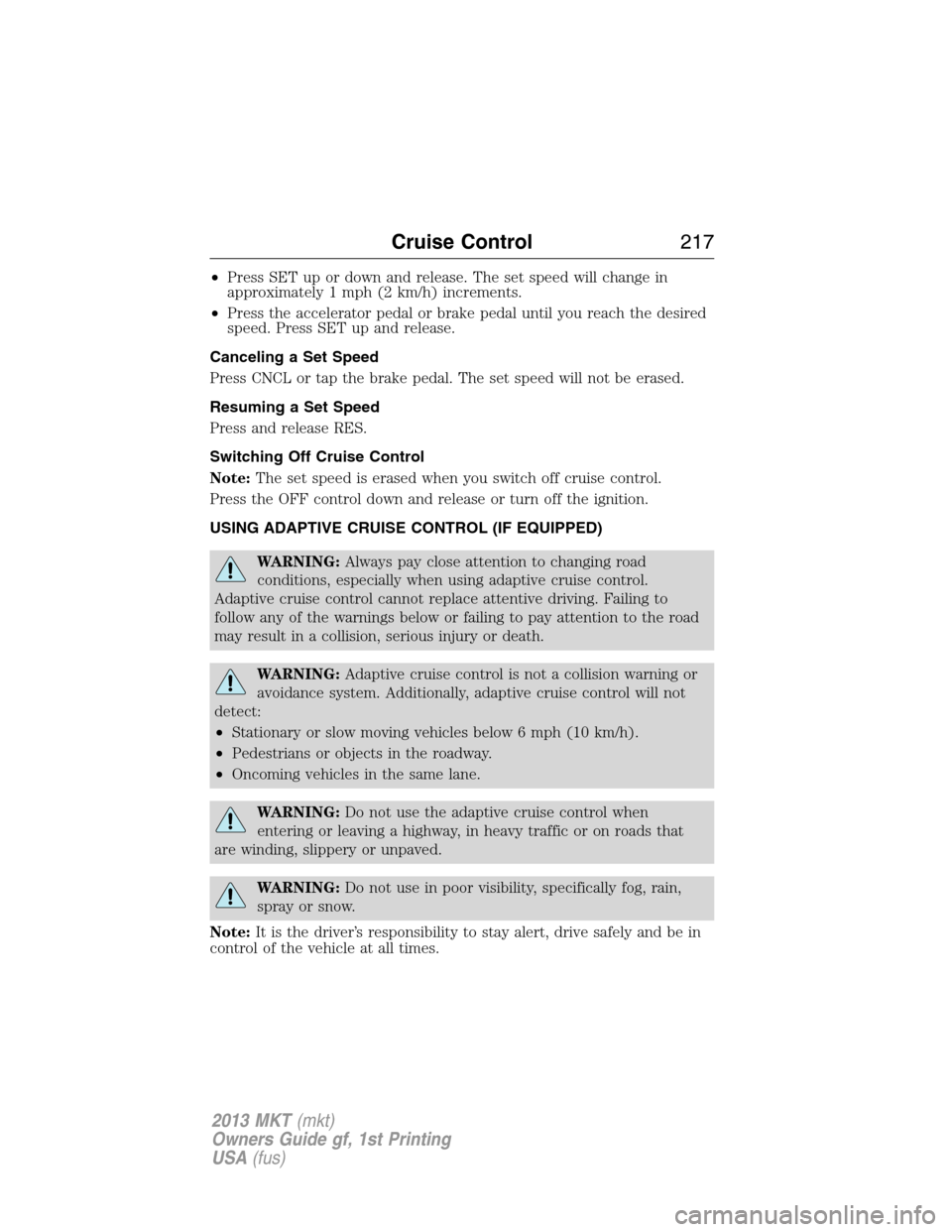 LINCOLN MKT 2013  Owners Manual •Press SET up or down and release. The set speed will change in
approximately 1 mph (2 km/h) increments.
•Press the accelerator pedal or brake pedal until you reach the desired
speed. Press SET up