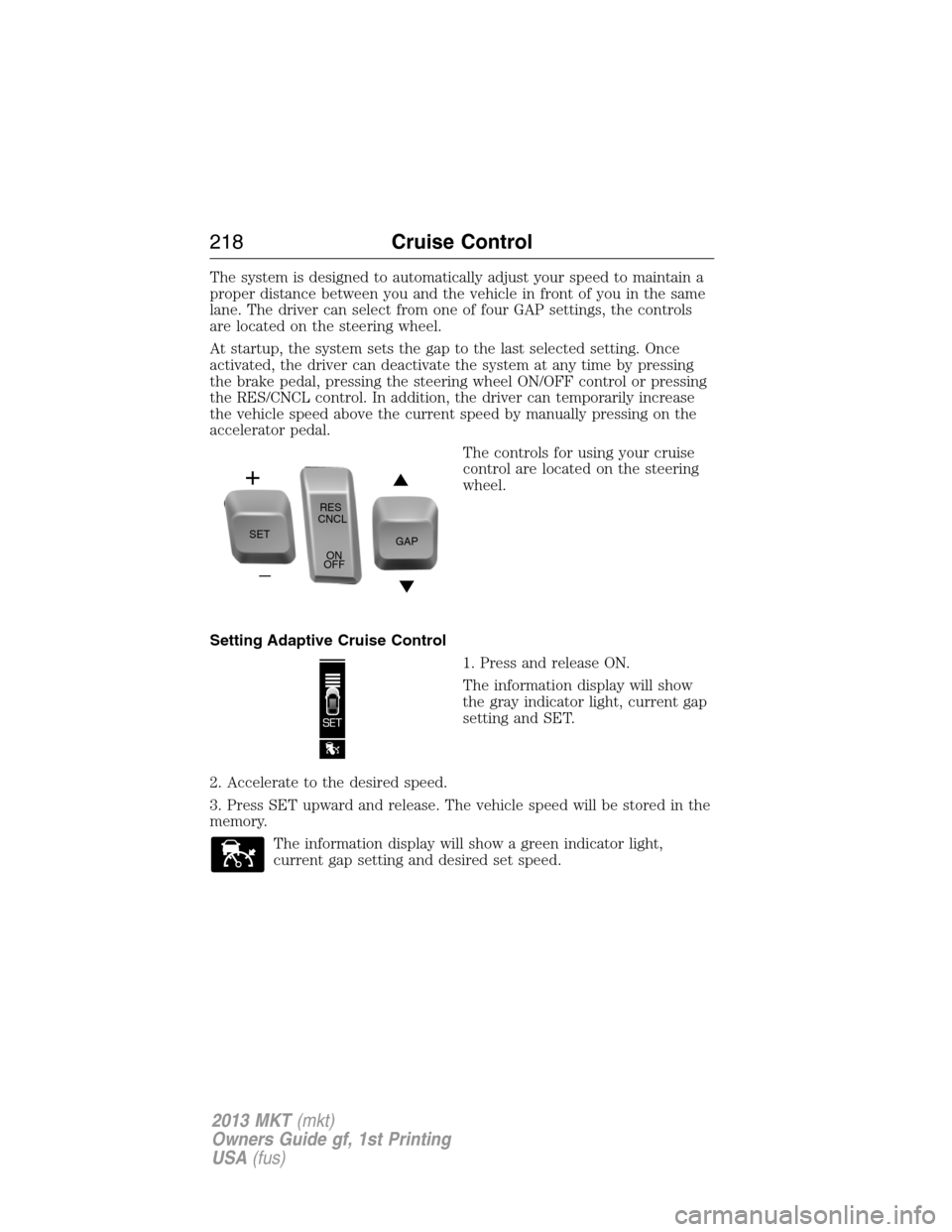 LINCOLN MKT 2013  Owners Manual The system is designed to automatically adjust your speed to maintain a
proper distance between you and the vehicle in front of you in the same
lane. The driver can select from one of four GAP setting