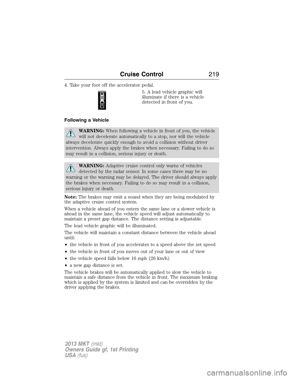 LINCOLN MKT 2013 Owners Manual 4. Take your foot off the accelerator pedal.
5. A lead vehicle graphic will
illuminate if there is a vehicle
detected in front of you.
Following a Vehicle
WARNING:When following a vehicle in front of LINCOLN MKT 2013 Owners Manual 4. Take your foot off the accelerator pedal.
5. A lead vehicle graphic will
illuminate if there is a vehicle
detected in front of you.
Following a Vehicle
WARNING:When following a vehicle in front of