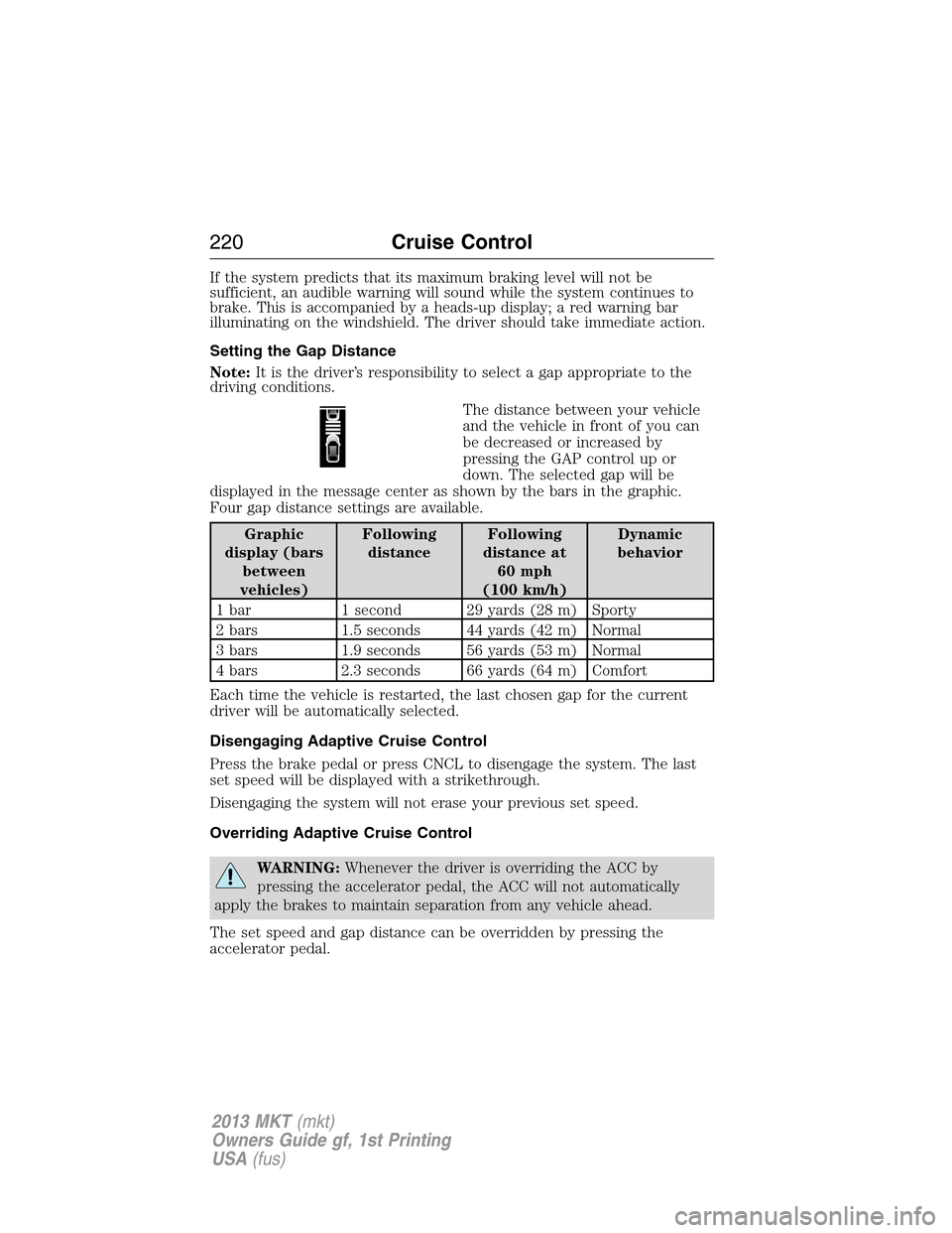 LINCOLN MKT 2013  Owners Manual If the system predicts that its maximum braking level will not be
sufficient, an audible warning will sound while the system continues to
brake. This is accompanied by a heads-up display; a red warnin