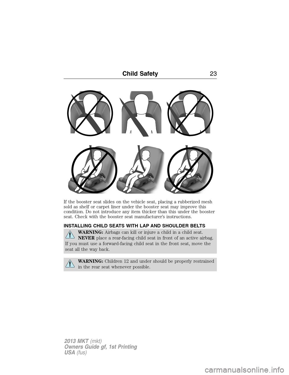 LINCOLN MKT 2013 Owners Manual If the booster seat slides on the vehicle seat, placing a rubberized mesh
sold as shelf or carpet liner under the booster seat may improve this
condition. Do not introduce any item thicker than this u LINCOLN MKT 2013 Owners Manual If the booster seat slides on the vehicle seat, placing a rubberized mesh
sold as shelf or carpet liner under the booster seat may improve this
condition. Do not introduce any item thicker than this u