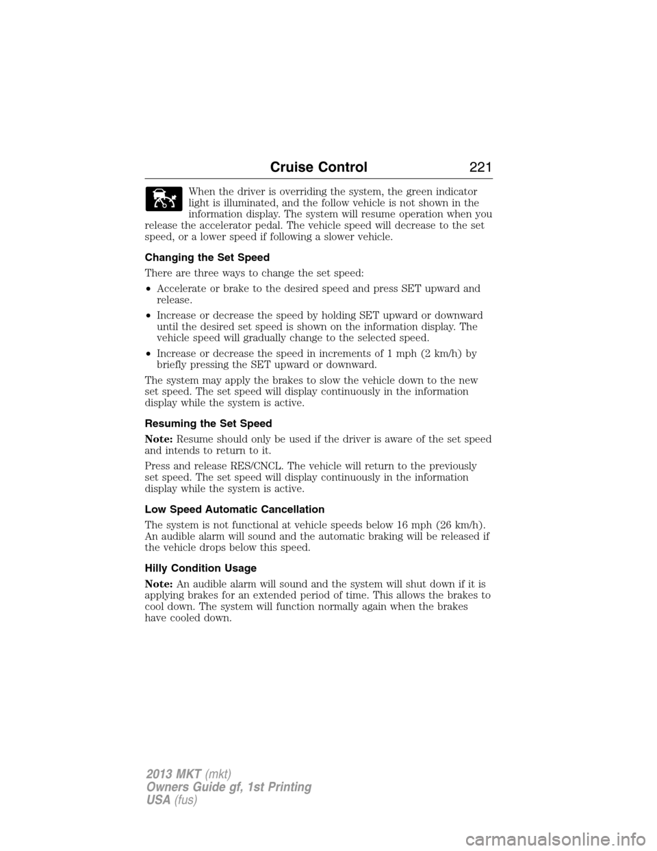 LINCOLN MKT 2013 Owners Manual When the driver is overriding the system, the green indicator
light is illuminated, and the follow vehicle is not shown in the
information display. The system will resume operation when you
release th LINCOLN MKT 2013 Owners Manual When the driver is overriding the system, the green indicator
light is illuminated, and the follow vehicle is not shown in the
information display. The system will resume operation when you
release th
