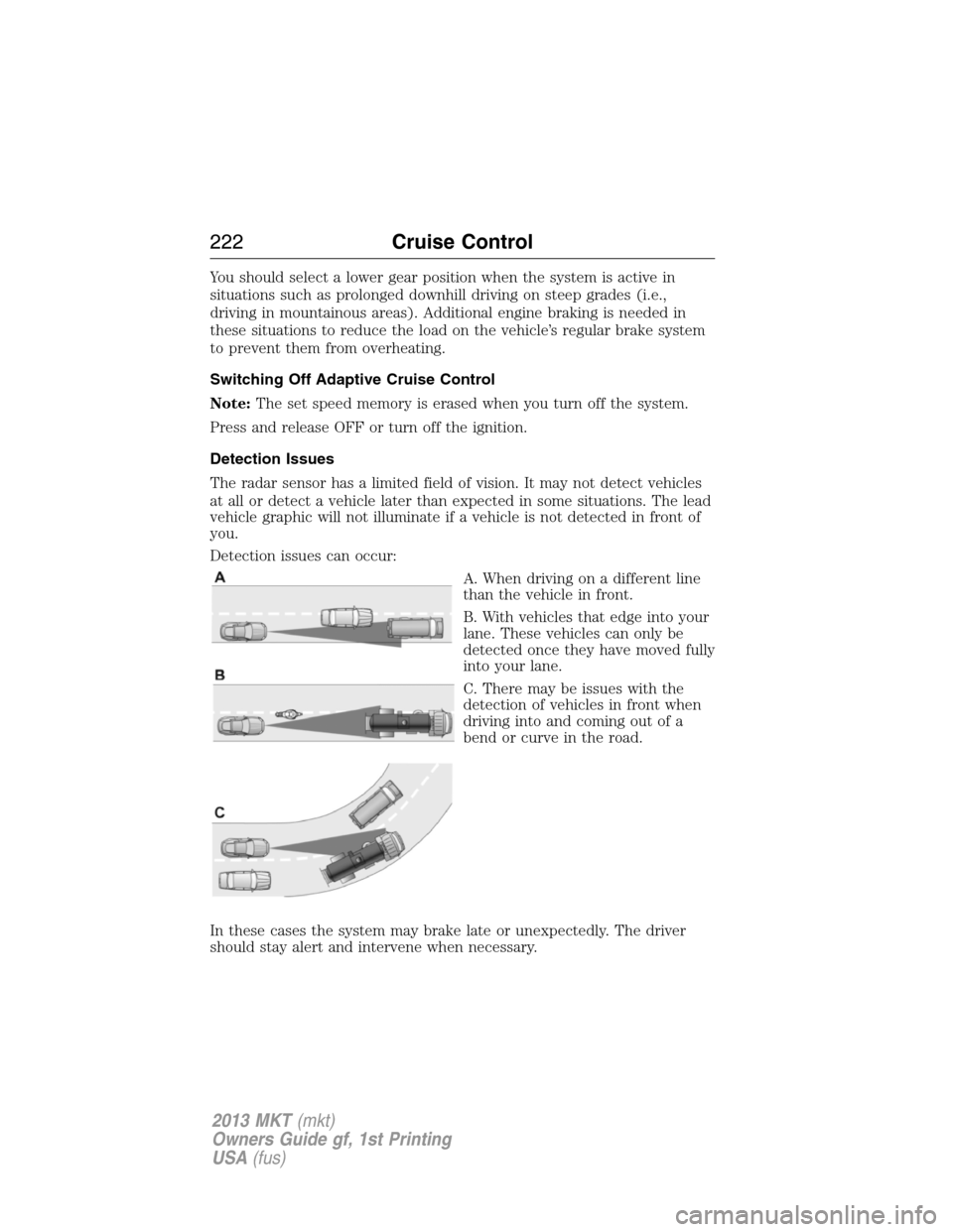 LINCOLN MKT 2013 Owners Manual You should select a lower gear position when the system is active in
situations such as prolonged downhill driving on steep grades (i.e.,
driving in mountainous areas). Additional engine braking is ne LINCOLN MKT 2013 Owners Manual You should select a lower gear position when the system is active in
situations such as prolonged downhill driving on steep grades (i.e.,
driving in mountainous areas). Additional engine braking is ne