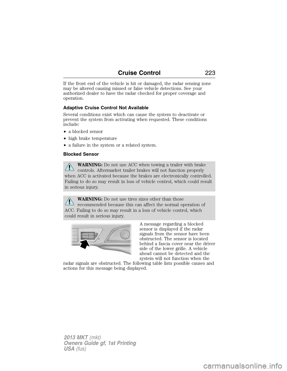 LINCOLN MKT 2013 Owners Manual If the front end of the vehicle is hit or damaged, the radar sensing zone
may be altered causing missed or false vehicle detections. See your
authorized dealer to have the radar checked for proper cov LINCOLN MKT 2013 Owners Manual If the front end of the vehicle is hit or damaged, the radar sensing zone
may be altered causing missed or false vehicle detections. See your
authorized dealer to have the radar checked for proper cov